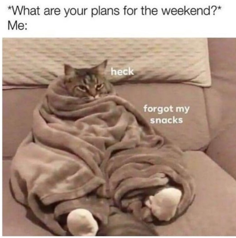 *What are your plans for the weekend?* Me: heck forgot my snacks
