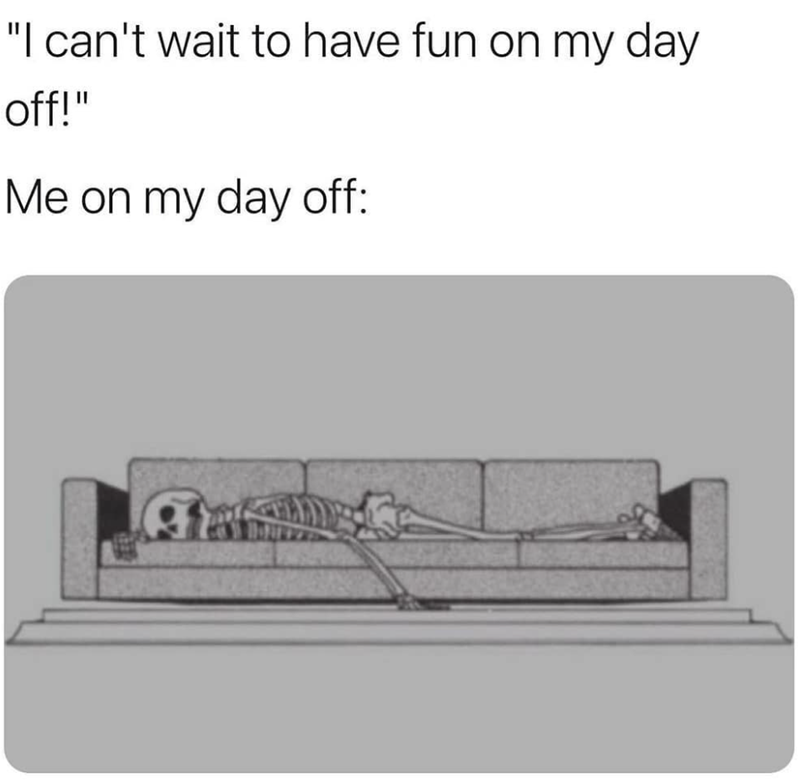 "I can't wait to have fun on my day off!" Me on my day off: