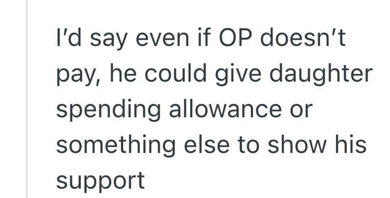 I'd say even if OP doesn't pay, he could give daughter spending allowance or something else to show his support