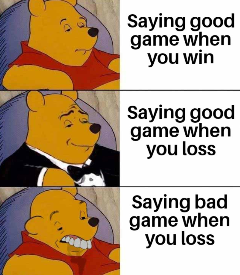 Saying good game when you win Saying good game when you loss Saying bad game when you loss