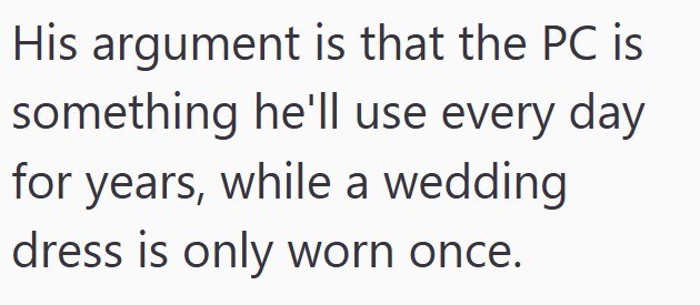 His argument is that the PC is something he'll use every day for years, while a wedding dress is only worn once.