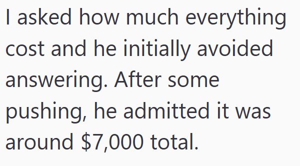 I asked how much everything cost and he initially avoided answering. After some pushing, he admitted it was around $7,000 total.