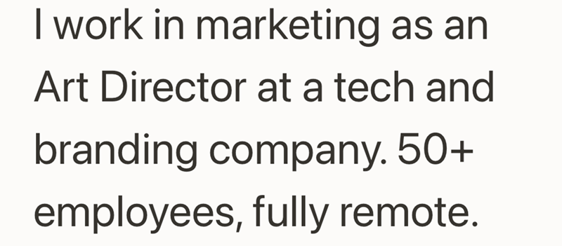 I work in marketing as an Art Director at a tech and branding company. 50+ employees, fully remote.
