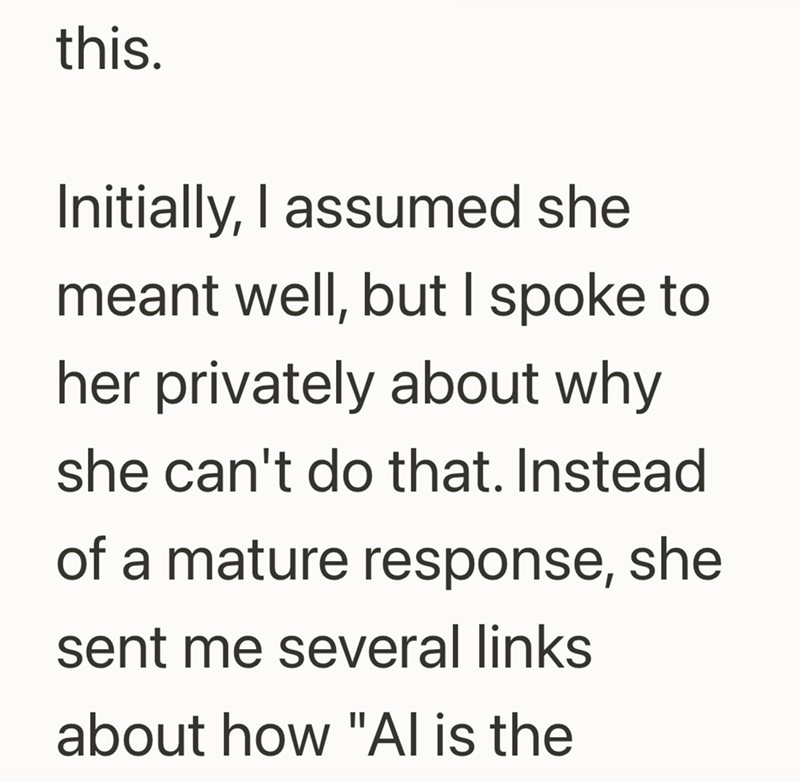 this. Initially, I assumed she meant well, but I spoke to her privately about why she can't do that. Instead of a mature response, she sent me several links about how "Al is the