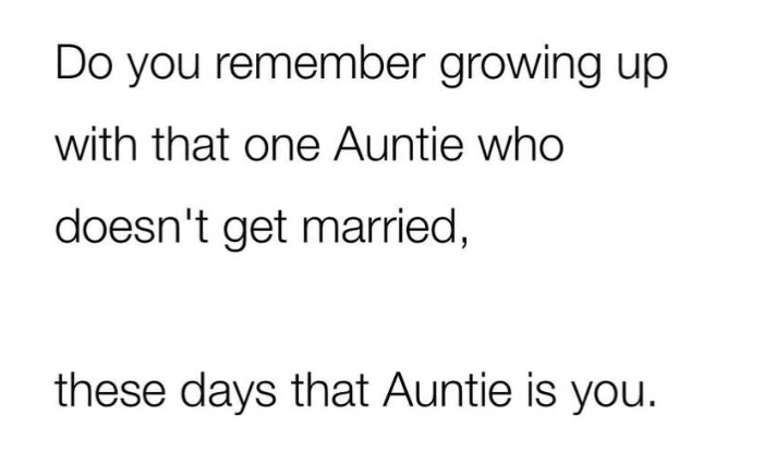 Do you remember growing up. with that one Auntie who doesn't get married, these days that Auntie is you.