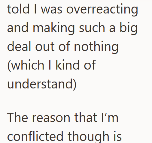 told I was overreacting and making such a big deal out of nothing (which I kind of understand) The reason that I'm conflicted though is