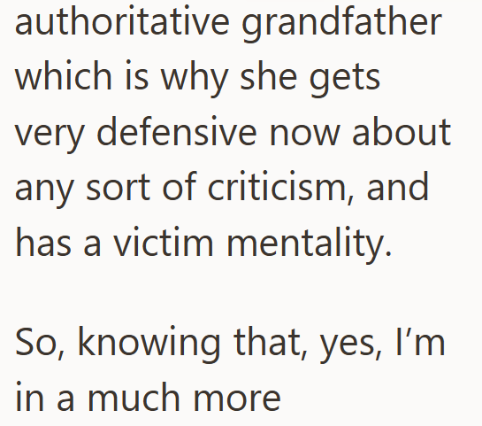 authoritative grandfather which is why she gets very defensive now about any sort of criticism, and has a victim mentality. So, knowing that, yes, I'm in a much more