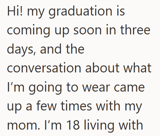 Hi! my graduation is coming up soon in three days, and the conversation about what I'm going to wear came up a few times with my mom. I'm 18 living with
