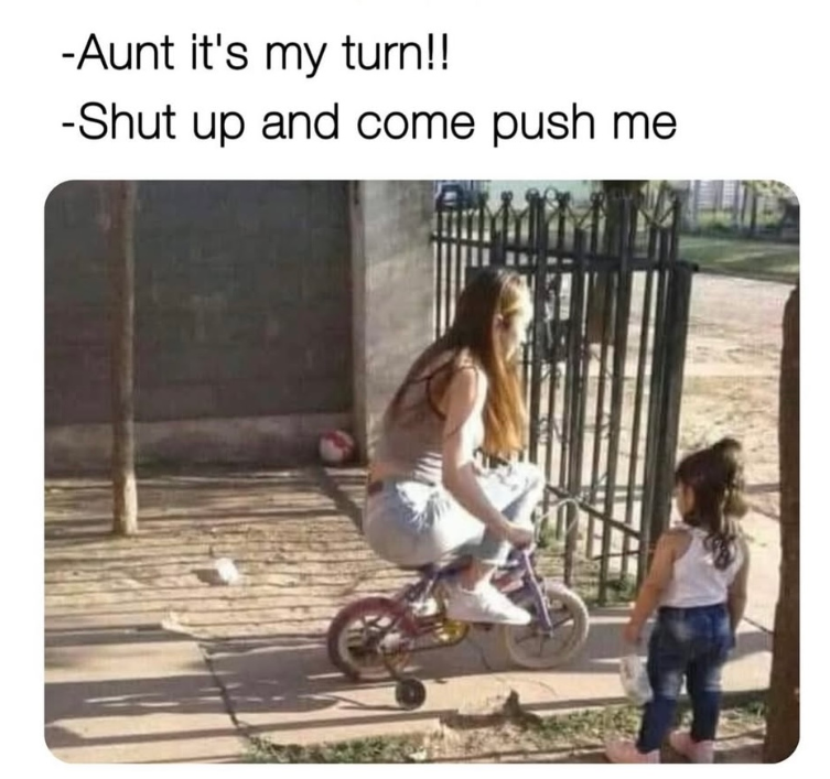 -Aunt it's my turn!! -Shut up and come push me