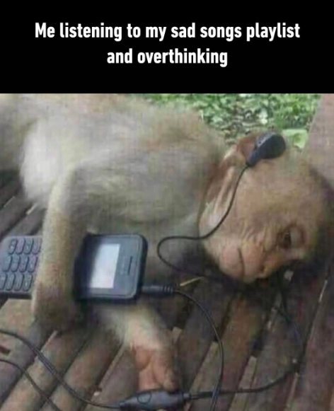 90 Me listening to my sad songs playlist and overthinking