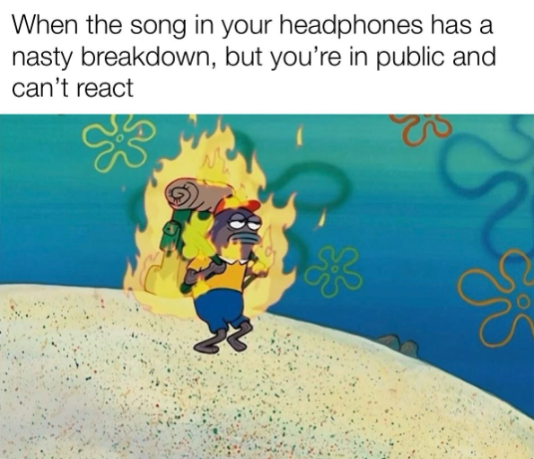 When the song in your headphones has a nasty breakdown, but you're in public and can't react
