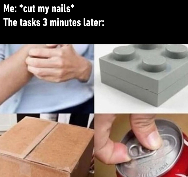 Me: *cut my nails* The tasks 3 minutes later: T