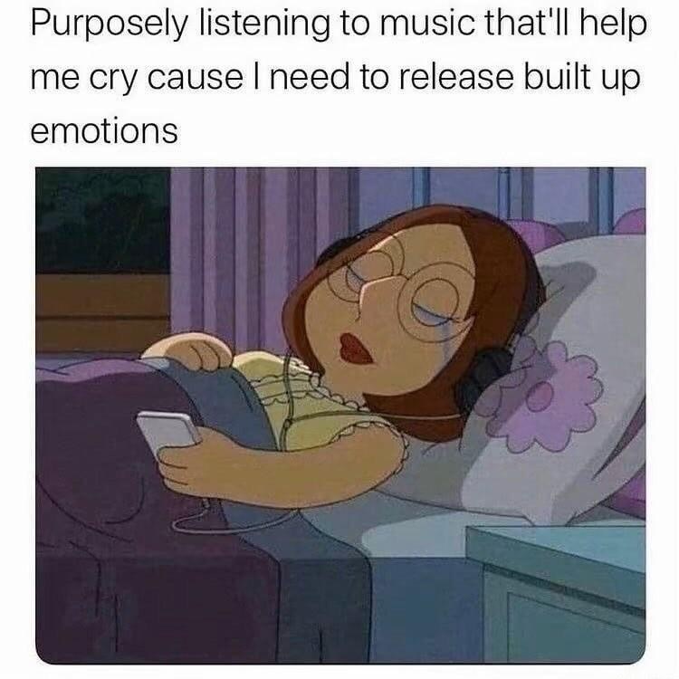Purposely listening to music that'll help. me cry cause I need to release built up emotions