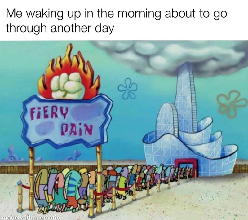 made with mematic Me waking up in the morning about to go through another day FIERY PAIN $3