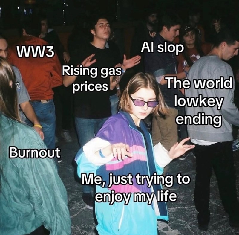 WW3 Burnout Rising gas prices Al slop The world lowkey ending Me, just trying to enjoy my life