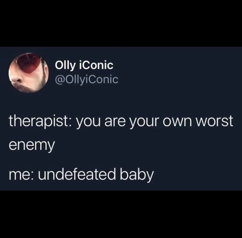 Olly iConic @OllyiConic therapist: you are your own worst enemy me: undefeated baby