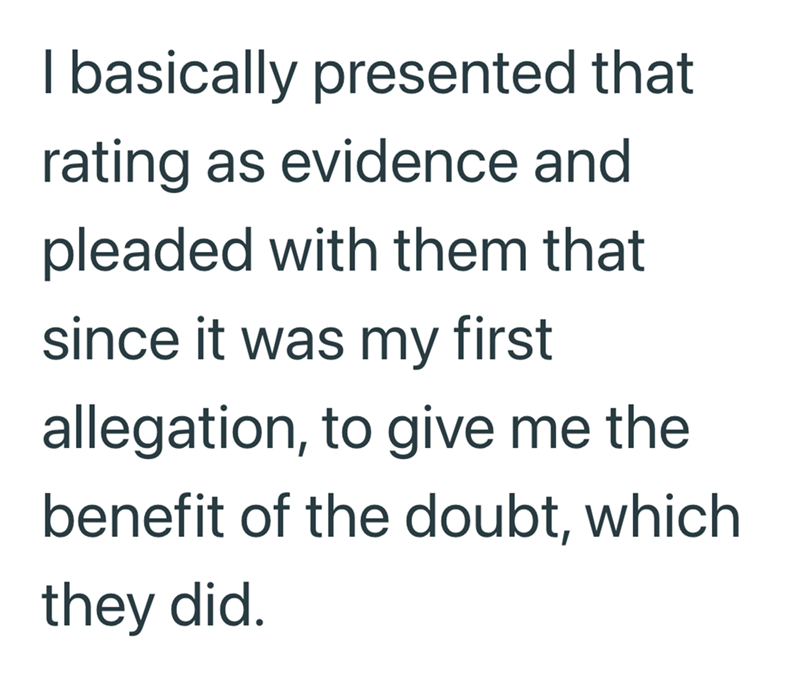 I basically presented that rating as evidence and pleaded with them that since it was my first allegation, to give me the benefit of the doubt, which they did.