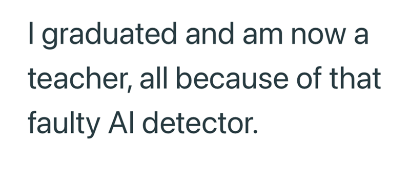 I graduated and am now a teacher, all because of that faulty Al detector.