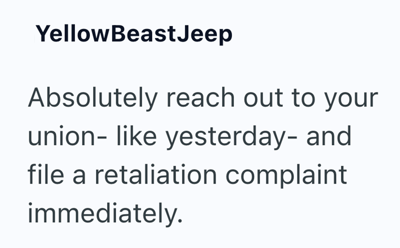 YellowBeastJeep Absolutely reach out to your union- like yesterday- and file a retaliation complaint immediately.
