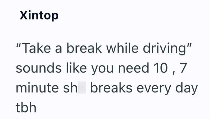 Xintop "Take a break while driving" sounds like you need 10, 7 minute sh breaks every day tbh