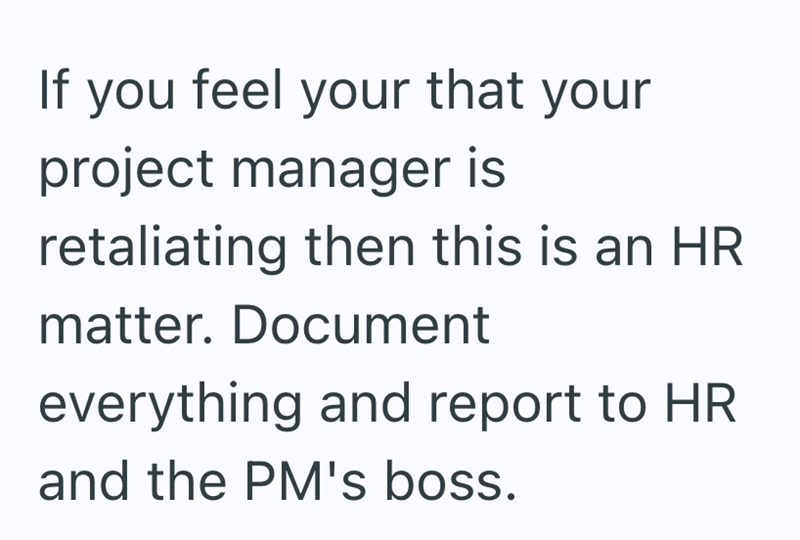 If you feel your that your project manager is retaliating then this is an HR matter. Document everything and report to HR and the PM's boss.