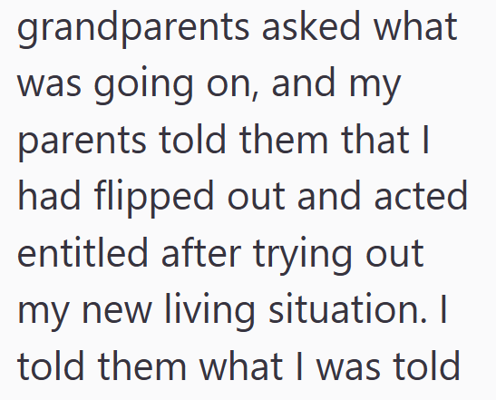 grandparents asked what was going on, and my parents told them that I had flipped out and acted entitled after trying out my new living situation. I told them what I was told