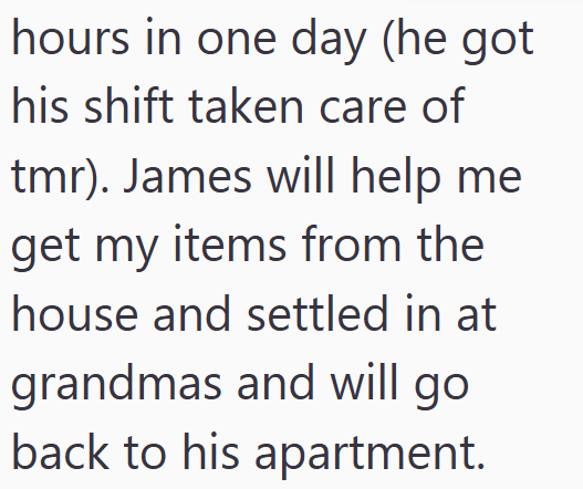 hours in one day (he got his shift taken care of tmr). James will help me get my items from the house and settled in at grandmas and will go back to his apartment.
