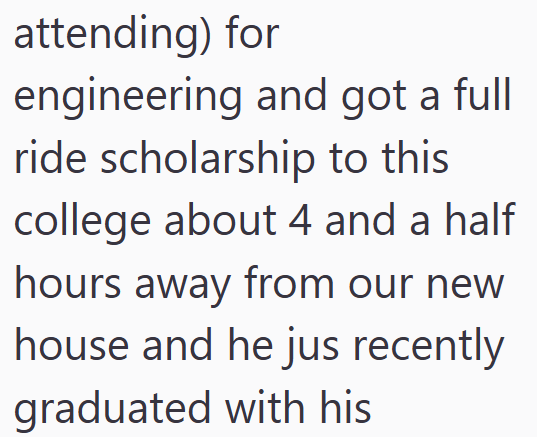 attending) for engineering and got a full ride scholarship to this college about 4 and a half hours away from our new house and he jus recently graduated with his