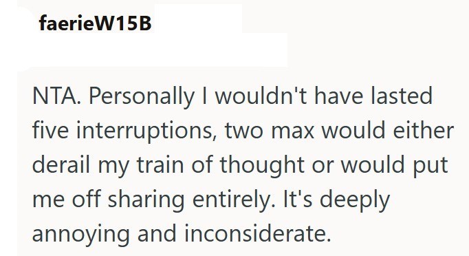 faerie W15B NTA. Personally I wouldn't have lasted five interruptions, two max would either derail my train of thought or would put me off sharing entirely. It's deeply annoying and inconsiderate.