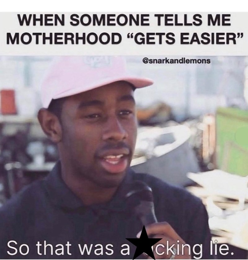 WHEN SOMEONE TELLS ME MOTHERHOOD "GETS EASIER" @snarkandlemons So that was acking lie.