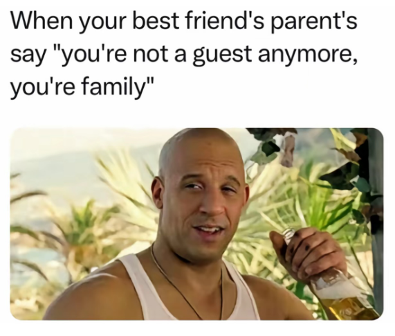 When your best friend's parent's say "you're not a guest anymore, you're family"