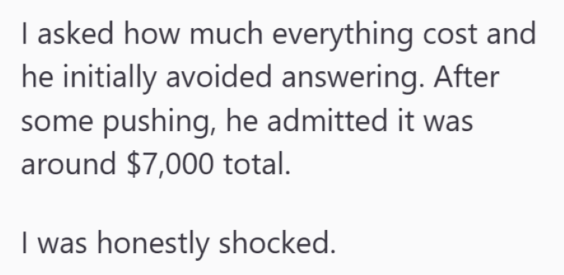 I asked how much everything cost and he initially avoided answering. After some pushing, he admitted it was around $7,000 total. I was honestly shocked.