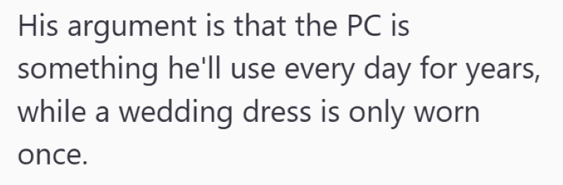 His argument is that the PC is something he'll use every day for years, while a wedding dress is only worn once.