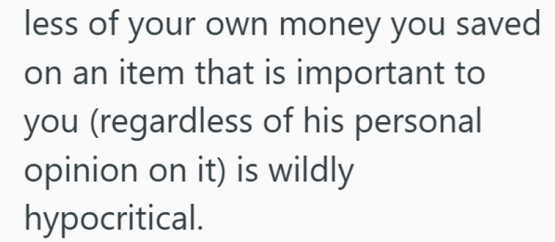 less of your own money you saved on an item that is important to you (regardless of his personal opinion on it) is wildly hypocritical.