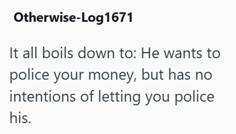 Otherwise-Log1671 It all boils down to: He wants to police your money, but has no intentions of letting you police his.