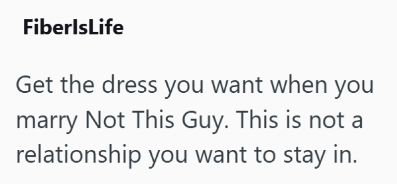 FiberlsLife Get the dress you want when you marry Not This Guy. This is not a relationship you want to stay in.