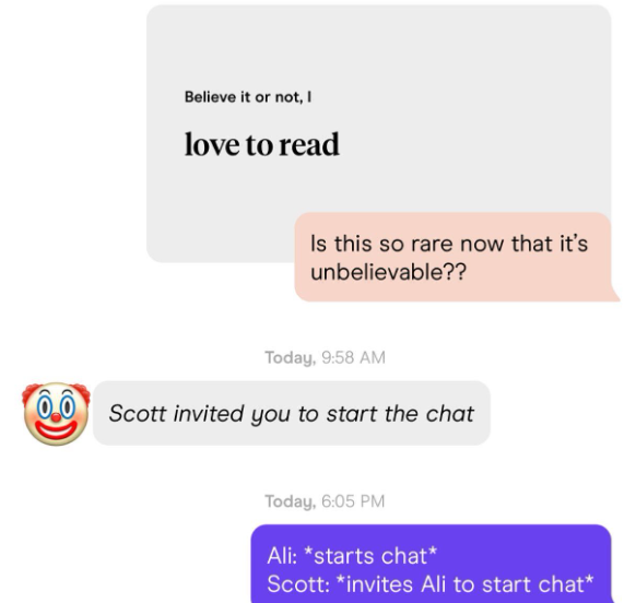 Believe it or not, I love to read Is this so rare now that it's unbelievable?? Today, 9:58 AM Scott invited you to start the chat Today, 6:05 PM Ali: *starts chat* Scott: *invites Ali to start chat*