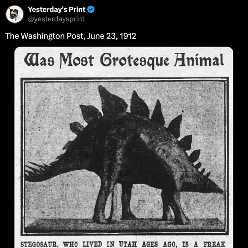 Yesterday's Print @yesterdaysprint The Washington Post, June 23, 1912 Was Most Grotesque Animal STEGOSAUR, WHO LIVED IN UTAH AGES AGO, IS A FREAK