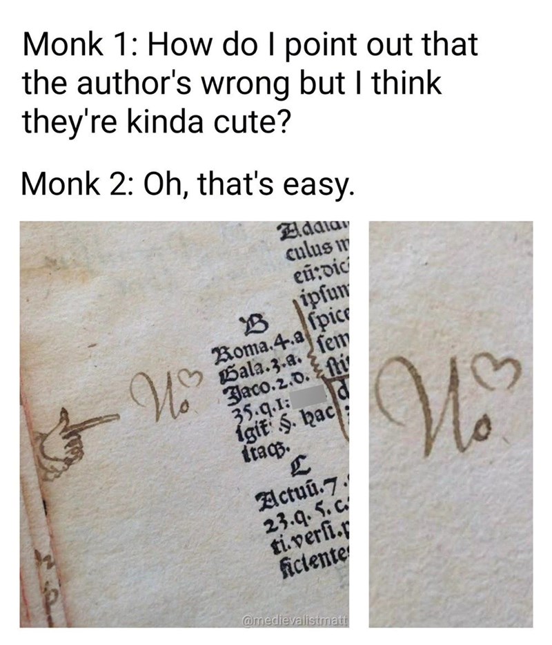 Monk 1: How do I point out that the author's wrong but I think they're kinda cute? Monk 2: Oh, that's easy. Eldala culus m 逢 No eu:dic ipfum 13 Roma.4.a pic Bala.3.a. fem Jaco.2.0. fti 35.q.1: igit §. hac itags. L Actuu.7. 23.9.5.c ti.verfi.r ficiente @medievalistmatt No