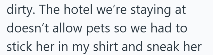 dirty. The hotel we're staying at doesn't allow pets so we had to stick her in my shirt and sneak her