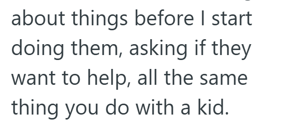 about things before I start doing them, asking if they want to help, all the same thing you do with a kid.