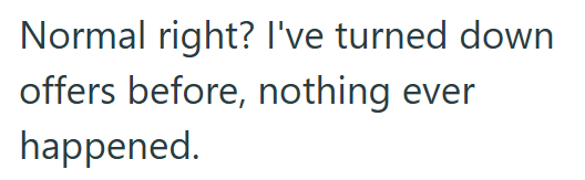 Normal right? I've turned down offers before, nothing ever happened.