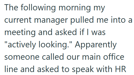 The following morning my current manager pulled me into a meeting and asked if I was "actively looking." Apparently someone called our main office line and asked to speak with HR