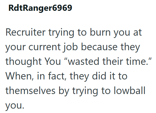 RdtRanger6969 Recruiter trying to burn you at your current job because they thought You "wasted their time." When, in fact, they did it to themselves by trying to lowball you.