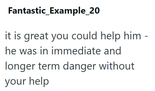 Fantastic_Example_20 it is great you could help him - he was in immediate and longer term danger without your help