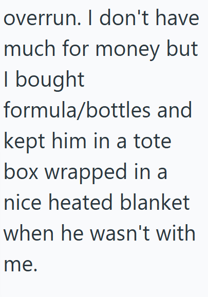 overrun. I don't have much for money but I bought formula/bottles and kept him in a tote box wrapped in a nice heated blanket when he wasn't with me.
