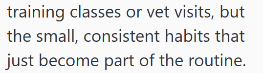 training classes or vet visits, but the small, consistent habits that just become part of the routine.