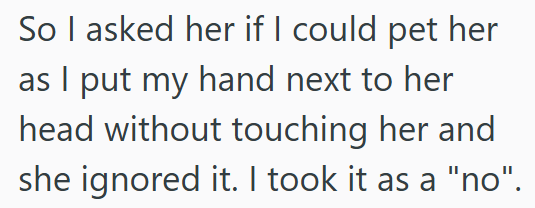 So I asked her if I could pet her as I put my hand next to her head without touching her and she ignored it. I took it as a "no".