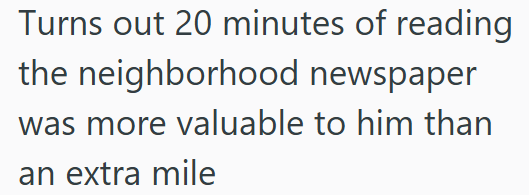 Turns out 20 minutes of reading the neighborhood newspaper was more valuable to him than an extra mile