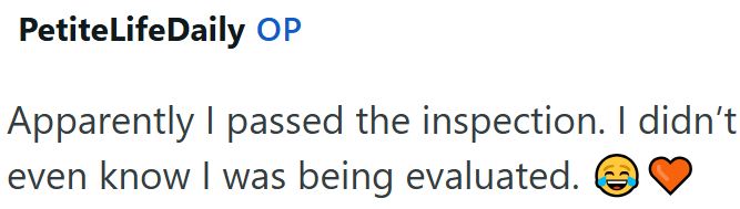 PetiteLifeDaily OP Apparently I passed the inspection. I didn't even know I was being evaluated.